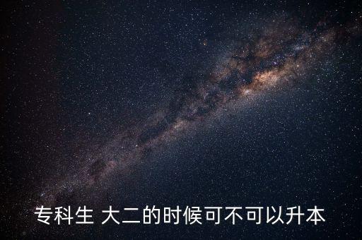 ?？粕?大二的時候可不可以升本