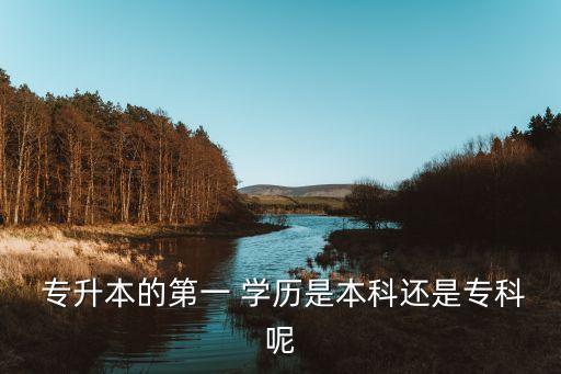  專升本的第一 學(xué)歷是本科還是專科呢