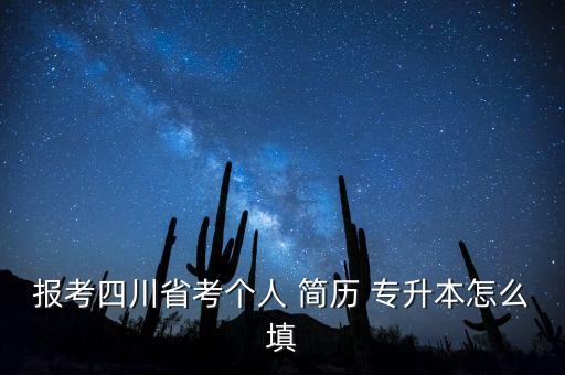 報(bào)考四川省考個(gè)人 簡(jiǎn)歷 專(zhuān)升本怎么填