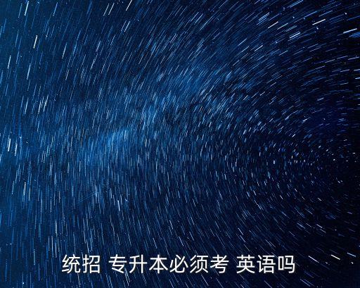 統(tǒng)招 專(zhuān)升本必須考 英語(yǔ)嗎