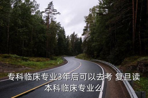 專科臨床專業(yè)3年后可以去考 復(fù)旦讀本科臨床專業(yè)么