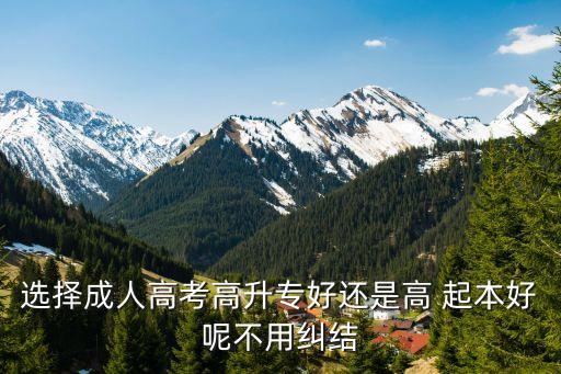 選擇成人高考高升專好還是高 起本好呢不用糾結