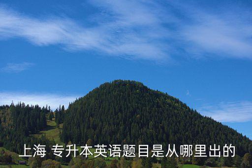  上海 專升本英語(yǔ)題目是從哪里出的