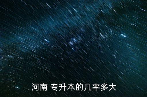  河南 專(zhuān)升本的幾率多大