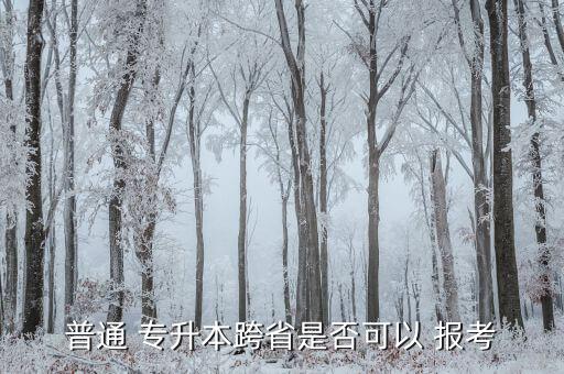 普通 專升本跨省是否可以 報(bào)考