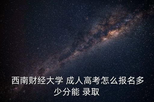 西南財(cái)經(jīng)成人專(zhuān)升本錄取分?jǐn)?shù)線,西南林業(yè)大學(xué)專(zhuān)升本錄取分?jǐn)?shù)線2022