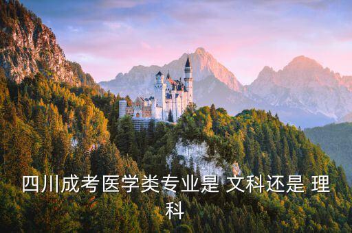 四川成考醫(yī)學類專業(yè)是 文科還是 理科