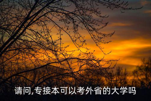 請問,專接本可以考外省的大學(xué)嗎
