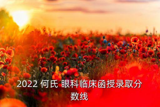 何氏眼科醫(yī)學(xué)院專升本,沈陽(yáng)何氏眼科醫(yī)學(xué)院錄取分?jǐn)?shù)線