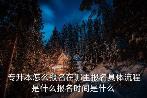  專升本怎么報(bào)名在哪里報(bào)名具體流程是什么報(bào)名時(shí)間是什么