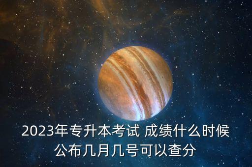 2023年專(zhuān)升本考試 成績(jī)什么時(shí)候公布幾月幾號(hào)可以查分