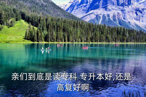 親們到底是讀?？?專升本好,還是 高復好啊
