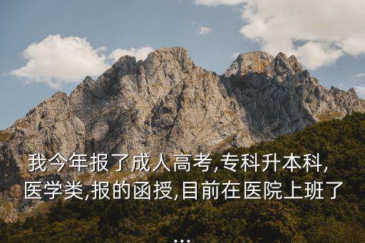 我今年報(bào)了成人高考,?？粕究? 醫(yī)學(xué)類,報(bào)的函授,目前在醫(yī)院上班了...