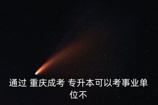 通過(guò) 重慶成考 專升本可以考事業(yè)單位不