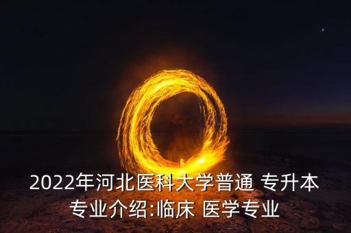 2022年河北醫(yī)科大學普通 專升本專業(yè)介紹:臨床 醫(yī)學專業(yè)