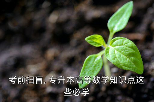考前掃盲, 專升本高等數學知識點這些必學