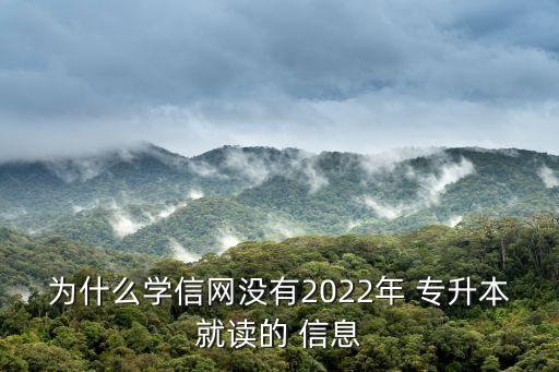 為什么學(xué)信網(wǎng)沒(méi)有2022年 專(zhuān)升本就讀的 信息
