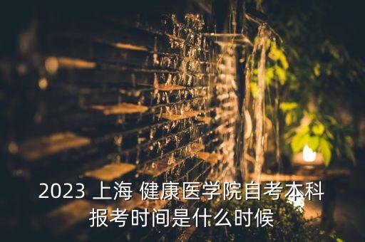 2023 上海 健康醫(yī)學(xué)院自考本科報(bào)考時(shí)間是什么時(shí)候