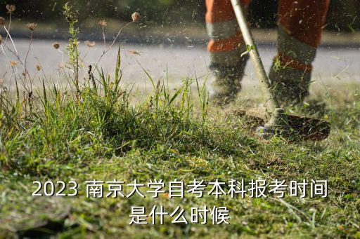 2023 南京大學自考本科報考時間是什么時候