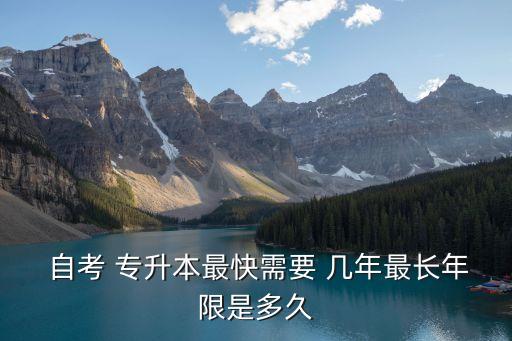  自考 專(zhuān)升本最快需要 幾年最長(zhǎng)年限是多久