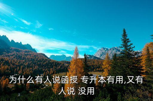 為什么有人說(shuō)函授 專升本有用,又有人說(shuō) 沒(méi)用