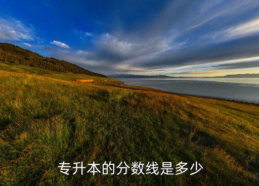  專(zhuān)升本的分?jǐn)?shù)線(xiàn)是多少