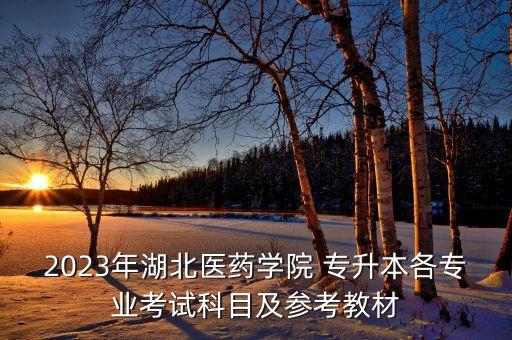 2023年湖北醫(yī)藥學院 專升本各專業(yè)考試科目及參考教材