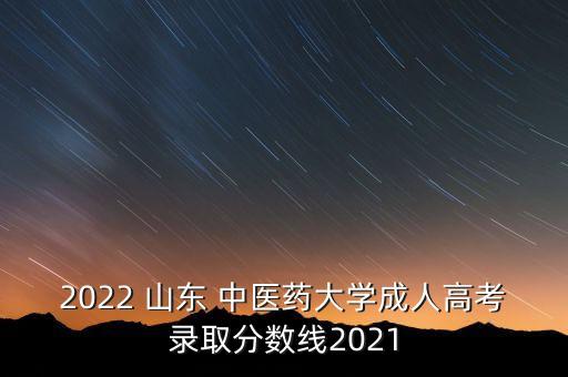 2022 山東 中醫(yī)藥大學(xué)成人高考錄取分?jǐn)?shù)線2021