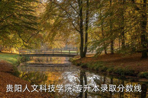 貴陽(yáng)人文科技學(xué)院 專升本錄取分?jǐn)?shù)線
