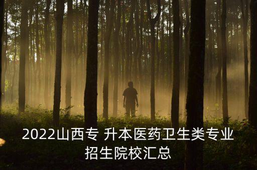 2022山西專(zhuān) 升本醫(yī)藥衛(wèi)生類(lèi)專(zhuān)業(yè)招生院校匯總