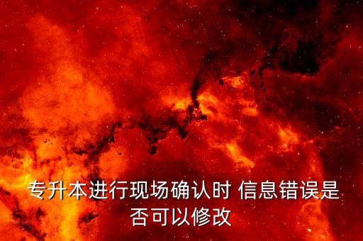 專(zhuān)升本個(gè)人信息填錯(cuò)了