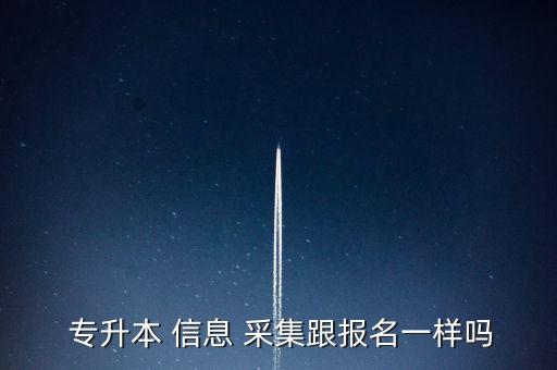  專升本 信息 采集跟報(bào)名一樣嗎