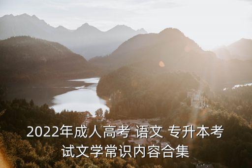 2022年成人高考 語文 專升本考試文學(xué)常識(shí)內(nèi)容合集