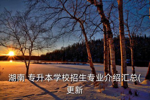 湖南 專升本學校招生專業(yè)介紹匯總(更新