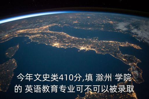 今年文史類(lèi)410分,填 滁州 學(xué)院的 英語(yǔ)教育專(zhuān)業(yè)可不可以被錄取
