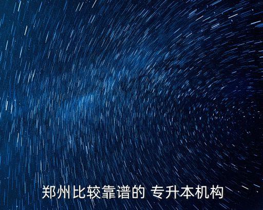  鄭州比較靠譜的 專升本機(jī)構(gòu)