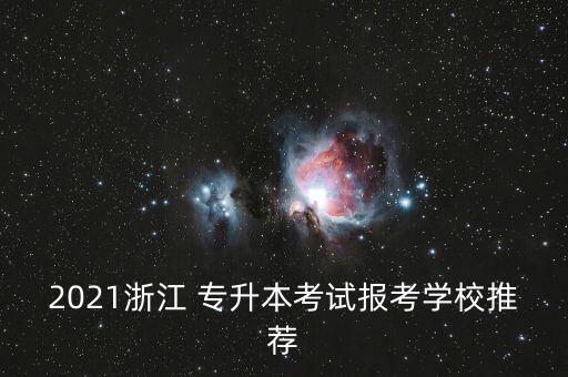 2021浙江 專升本考試報考學校推薦