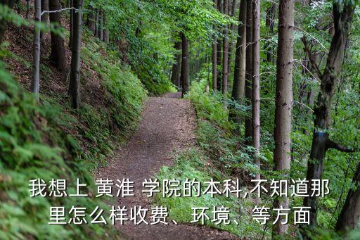 我想上 黃淮 學(xué)院的本科,不知道那里怎么樣收費(fèi)、環(huán)境、等方面