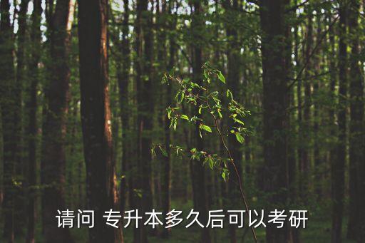 請問 專升本多久后可以考研