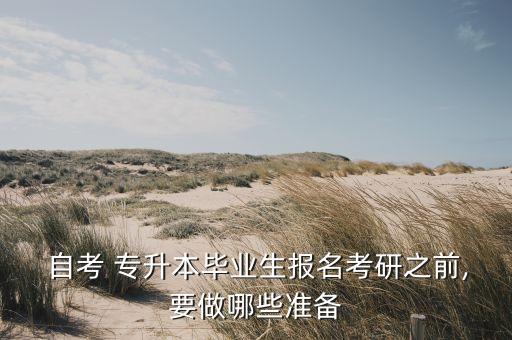  自考 專升本畢業(yè)生報名考研之前,要做哪些準(zhǔn)備
