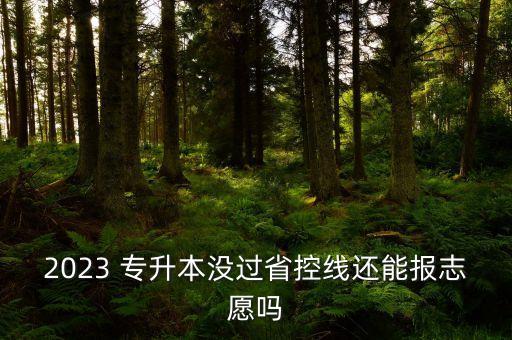 2023 專(zhuān)升本沒(méi)過(guò)省控線(xiàn)還能報(bào)志愿嗎