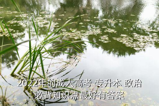 2022年的成人高考 專升本 政治必背知識(shí)點(diǎn)最好有答案