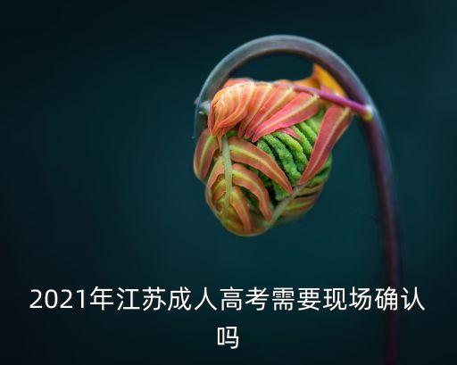 2021年江蘇成人高考需要現(xiàn)場(chǎng)確認(rèn)嗎