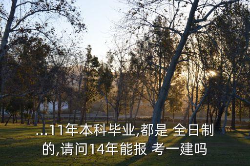 ...11年本科畢業(yè),都是 全日制的,請問14年能報 考一建嗎