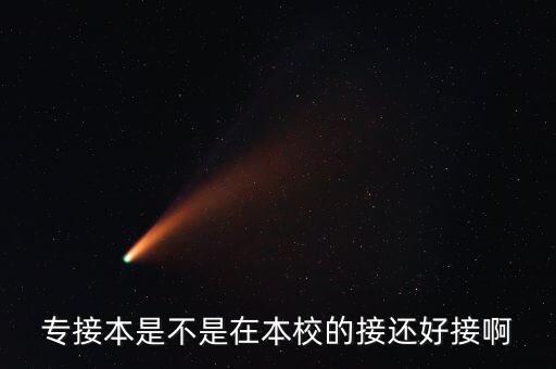 專(zhuān)接本是不是在本校的接還好接啊