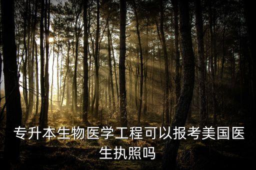  專升本生物醫(yī)學(xué)工程可以報(bào)考美國(guó)醫(yī)生執(zhí)照嗎