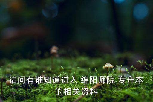 請問有誰知道進入 綿陽師院 專升本的相關資料