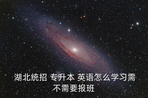  湖北統(tǒng)招 專升本 英語怎么學(xué)習(xí)需不需要報(bào)班