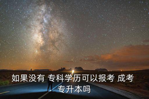 如果沒有 ?？茖W(xué)歷可以報(bào)考 成考 專升本嗎