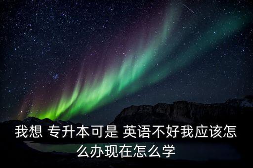 專升本考英語不會,考專升本需要多少錢